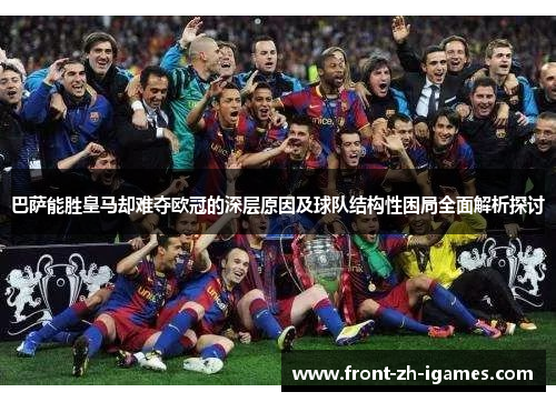 巴萨能胜皇马却难夺欧冠的深层原因及球队结构性困局全面解析探讨