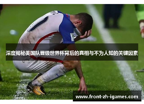 深度揭秘美国队晋级世界杯背后的真相与不为人知的关键因素