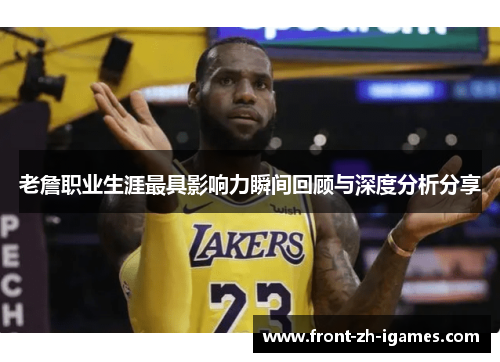 老詹职业生涯最具影响力瞬间回顾与深度分析分享