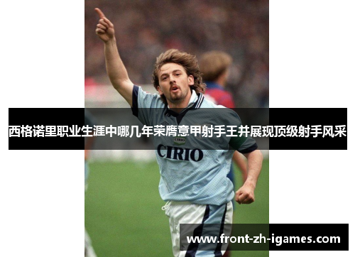 西格诺里职业生涯中哪几年荣膺意甲射手王并展现顶级射手风采