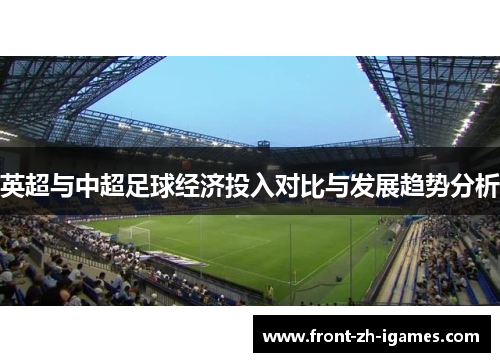 英超与中超足球经济投入对比与发展趋势分析 英超与中超足球经济投入对比与发展趋势分析