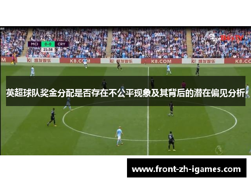 英超球队奖金分配是否存在不公平现象及其背后的潜在偏见分析 英超球队奖金分配是否存在不公平现象及其背后的潜在偏见分析