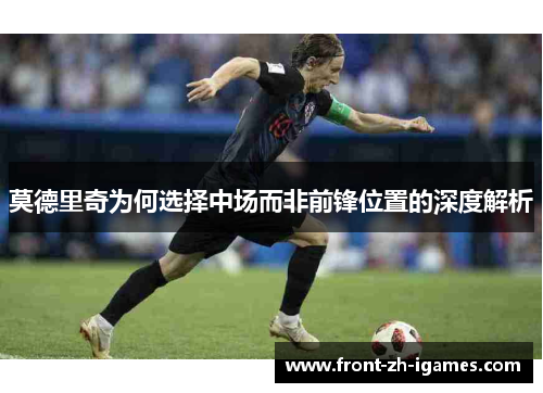 莫德里奇为何选择中场而非前锋位置的深度解析