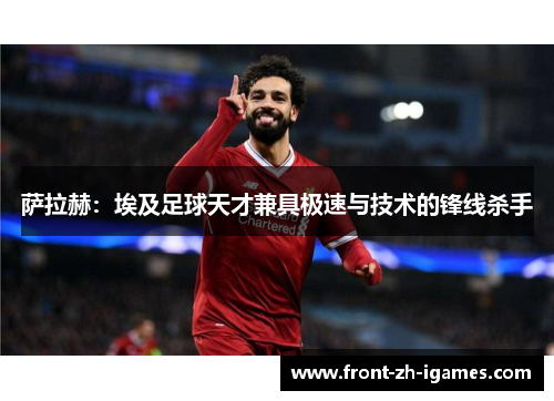 萨拉赫:埃及足球天才兼具极速与技术的锋线杀手 萨拉赫:埃及足球天才兼具极速与技术的锋线杀手