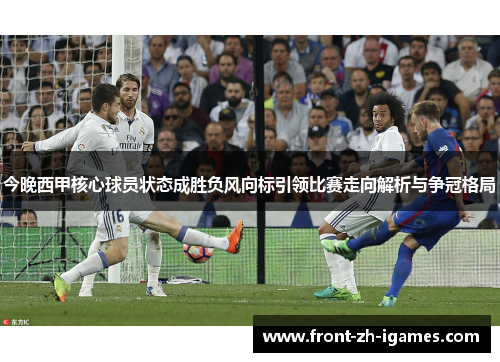 今晚西甲核心球员状态成胜负风向标引领比赛走向解析与争冠格局 今晚西甲核心球员状态成胜负风向标引领比赛走向解析与争冠格局