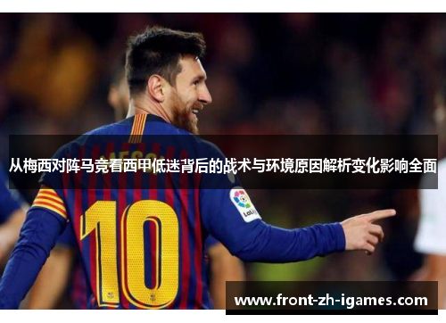 从梅西对阵马竞看西甲低迷背后的战术与环境原因解析变化影响全面 从梅西对阵马竞看西甲低迷背后的战术与环境原因解析变化影响全面