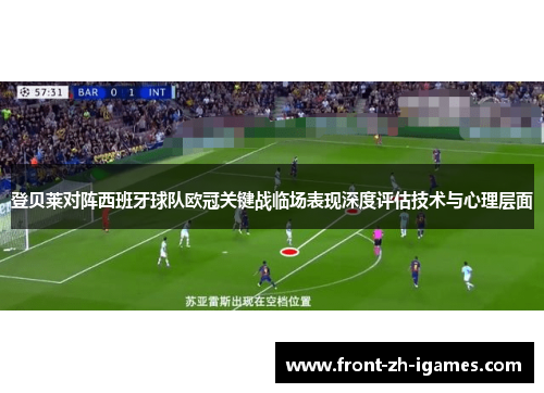 登贝莱对阵西班牙球队欧冠关键战临场表现深度评估技术与心理层面 登贝莱对阵西班牙球队欧冠关键战临场表现深度评估技术与心理层面