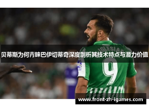 贝蒂斯为何青睐巴伊切蒂奇深度剖析其技术特点与潜力价值