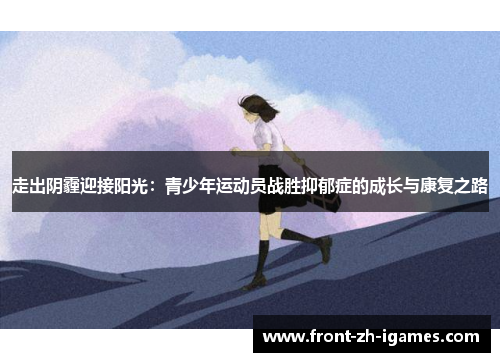 走出阴霾迎接阳光:青少年运动员战胜抑郁症的成长与康复之路 走出阴霾迎接阳光:青少年运动员战胜抑郁症的成长与康复之路