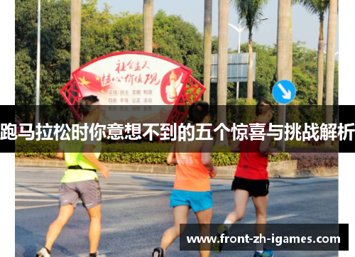 跑马拉松时你意想不到的五个惊喜与挑战解析 跑马拉松时你意想不到的五个惊喜与挑战解析