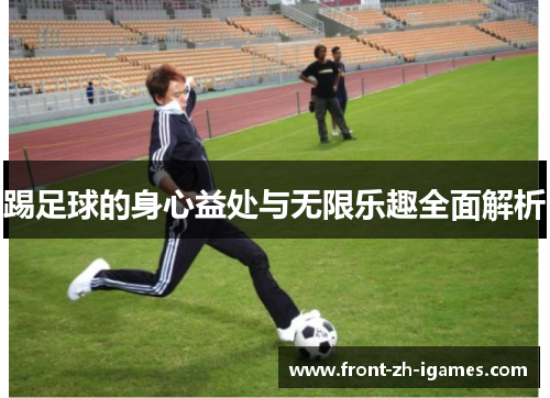 踢足球的身心益处与无限乐趣全面解析 踢足球的身心益处与无限乐趣全面解析