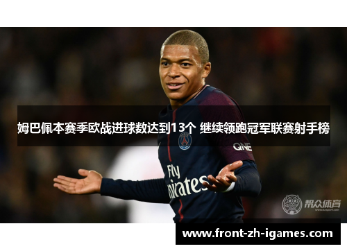 姆巴佩本赛季欧战进球数达到13个 继续领跑冠军联赛射手榜 姆巴佩本赛季欧战进球数达到13个 继续领跑冠军联赛射手榜