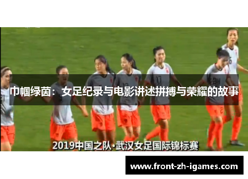 巾帼绿茵:女足纪录与电影讲述拼搏与荣耀的故事 巾帼绿茵:女足纪录与电影讲述拼搏与荣耀的故事