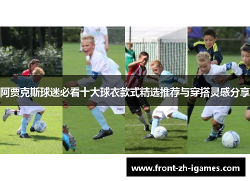 阿贾克斯球迷必看十大球衣款式精选推荐与穿搭灵感分享