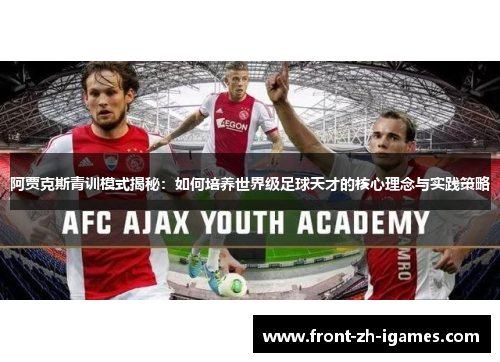 阿贾克斯青训模式揭秘:如何培养世界级足球天才的核心理念与实践策略 阿贾克斯青训模式揭秘:如何培养世界级足球天才的核心理念与实践策略