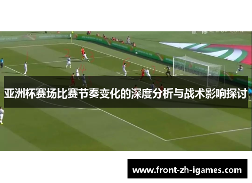 亚洲杯赛场比赛节奏变化的深度分析与战术影响探讨