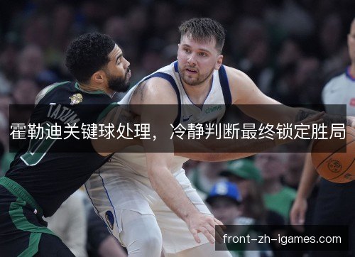 霍勒迪关键球处理,冷静判断最终锁定胜局 霍勒迪关键球处理,冷静判断最终锁定胜局